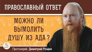 МОЖНО ЛИ ВЫМОЛИТЬ ДУШУ ИЗ АДА ? Протоиерей Дмитрий Рощин