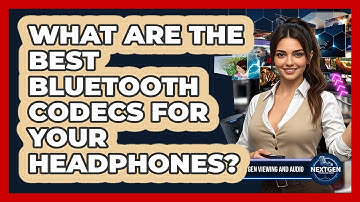 What Are The Best Bluetooth Codecs For Your Headphones? - NextGen Viewing and Audio