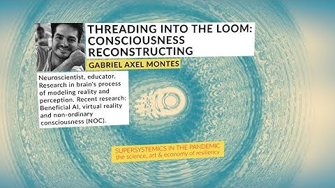 Gabriel Axel Montes: Threading into the Loom: Consciousness Reconstructing (Supersystemics/Pandemic)