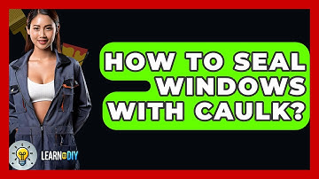 How To Seal Windows With Caulk? - LearnToDIY360.com