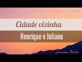 Cidade Vizinha - Henrique e Juliano(letra)