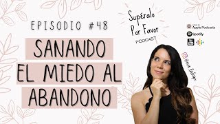 48 | Sanando el Miedo al Abandono  Supéralo Por Favor | Podcast en Español