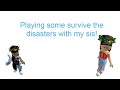 Playing some Survive the disasters with my sister!!!