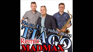 TIAGO - NO CO TY W SOBIE MASZ (MADMAX REMIX 2016)