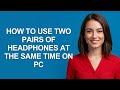How To Use Two Pairs Of Headphones At The Same Time On Pc - AshleyHowTo