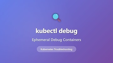 kubectl debug: Ephemeral Debug Containers for Kubernetes Troubleshooting