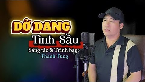 Dở Dang Tình Sầu | Sáng tác & Trình bày: Thanh Tùng | Thôi em về đi tình từ đây ngăn cách