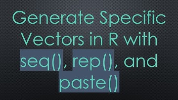Generate Specific Vectors in R with seq(), rep(), and paste()