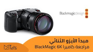 مبدأ الأيزو الثنائي وعصر جديد في عالم التصوير - مراجعة كاميرا بلاك ماجك Blackmagic Pocket Cinema 6K