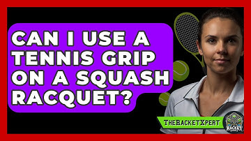 Can I Use A Tennis Grip On A Squash Racquet? - The Racket Xpert