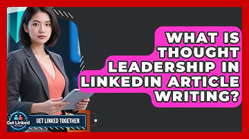 What Is Thought Leadership In LinkedIn Article Writing? - Get Linked Together