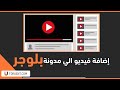 طريقة إضافة فيديو من اليوتيوب الي مدونة بلوجر 