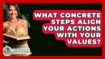 What Concrete Steps Align Your Actions With Your Values? - Anecdotes in Quotation