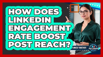 How Does LinkedIn Engagement Rate Boost Post Reach? - Get Linked Together