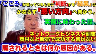 「こころ」が曇っているときに「判断」する「結果」は、かならず「悪い方向」へ向かう。実際に味わった話。くだらないネットワークビジネスや副業、商材など販売で成功する筈はない。騙されるときは何か原因がある。