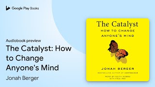 The Catalyst: How to Change Anyone's Mind by Jonah Berger · Audiobook preview