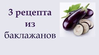 Рецепты из баклажанов. 3 вкусных и простых блюда из баклажанов(Навигация по времени и рецепты 0:00 Салат из баклажанов 0:54 Рагу из баклажанов 2:01 закуска из баклажанов с..., 2016-08-12T16:13:43.000Z)