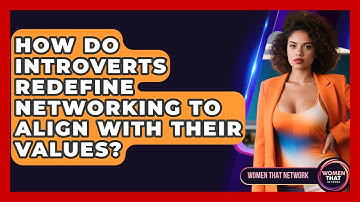 How Do Introverts Redefine Networking To Align With Their Values? - Women That Network