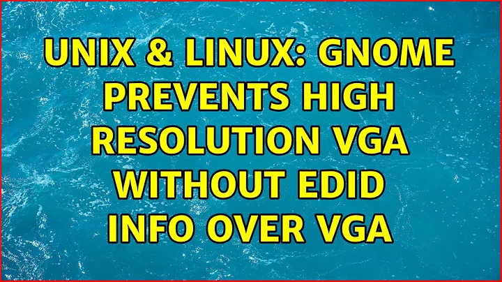 Unix & Linux: GNOME prevents high resolution VGA without EDID info over VGA