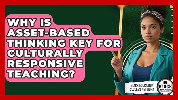 Why Is Asset-based Thinking Key For Culturally Responsive Teaching?