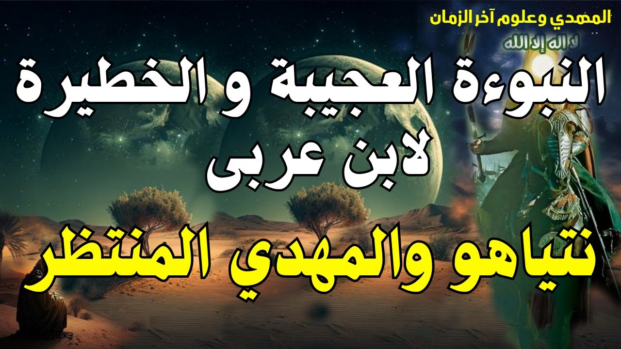 النبوءة العجيبة و الخطيرة لابن عربى ،،،، نتياهو والمهدي المنتظر ،،، ظهور وصفات ورؤي المهدي المنتظر