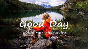 Good Day 🌻 Chill Music to Start Your Day with Positive Energy | Indie/Pop/Folk/ Acoustic Playlist