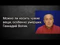 Можно ли носить чужие вещи, особенно умерших. Геннадий Волик.