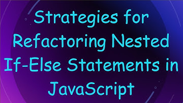 Strategies for Refactoring Nested If-Else Statements in JavaScript