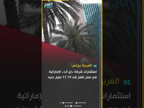 العربية بيزنس استثمارات شركة إي أند الإماراتية في مصر تقفز إلى 17 19 مليار جنيه