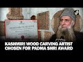Jk wood carving artist ghulam nabi dar chosen for padma shri award