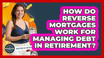 How Do Reverse Mortgages Work For Managing Debt In Retirement? - Budgeting as a Retiree