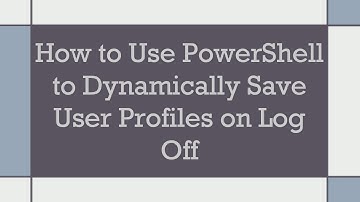 How to Use PowerShell to Dynamically Save User Profiles on Log Off
