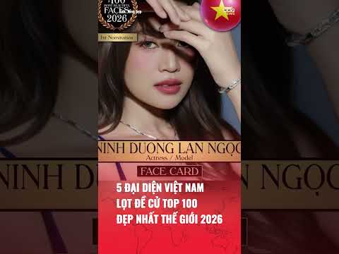 5 ĐẠI DIỆN VIỆT NAM CHÍNH THỨC LỌT ĐỀ CỬ TOP 100 GƯƠNG MẶT ĐẸP NHẤT THẾ GIỚI 2026 