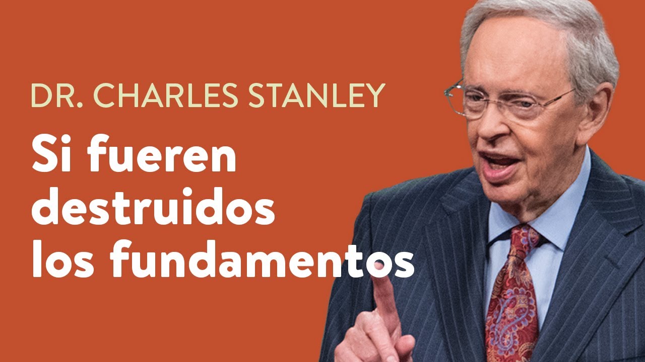 Si fueren destruidos los fundamentos – Dr. Charles Stanley
