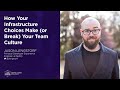 How Your Infrastructure Choices Make (or Break) Your Team Culture