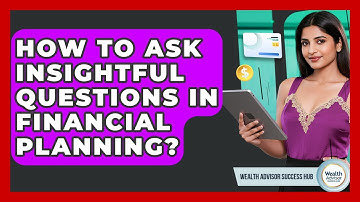 How To Ask Insightful Questions In Financial Planning? - Wealth Advisor Success Hub