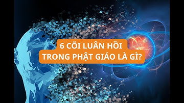 6 Cõi Luân Hồi Trong Phật Giáo Là Gì? Liệu Cõi Người Có Thực Sự Sướng Không?
