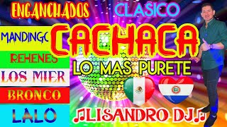 ENGANCHADOS CACHACA CLASICO- BRONCO -MANDINGO -LOS REHENES LOS MIER♫LISANDRO DJ