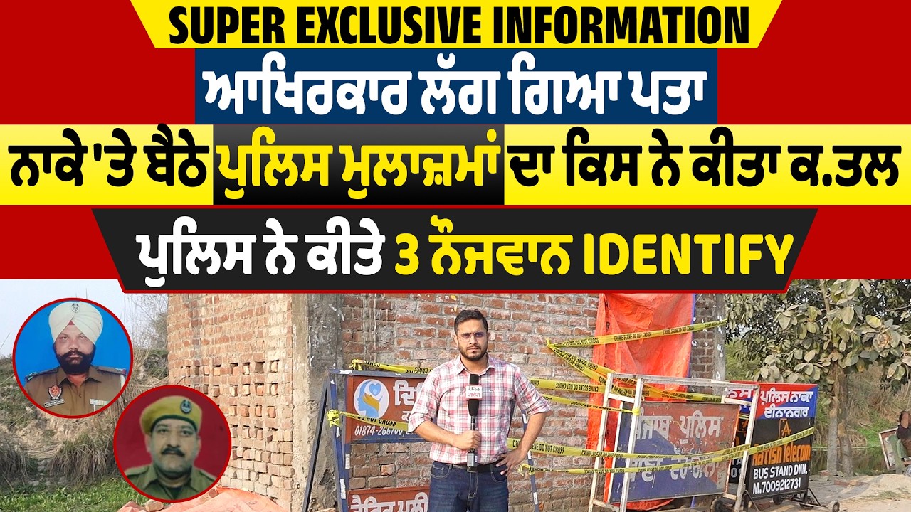 ਆਖਿਰਕਾਰ ਲੱਗ ਗਿਆ ਪਤਾ,ਨਾਕੇ 'ਤੇ ਬੈਠੇ ਪੁਲਿਸ ਮੁਲਾਜ਼ਮਾਂ ਦਾ ਕਿਸ ਨੇ ਕੀਤਾ ਕਤਲ, ਪੁਲਿਸ ਨੇ ਕੀਤੇ 3 ਨੌਜਵਾਨ Identify