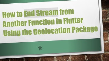How to End Stream from Another Function in Flutter Using the Geolocation Package