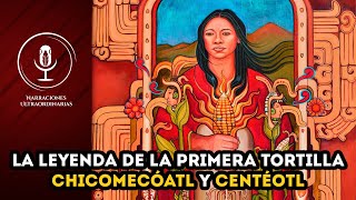 La Leyenda de la Creación de la Tortilla  Chicomecóatl y Centéotl