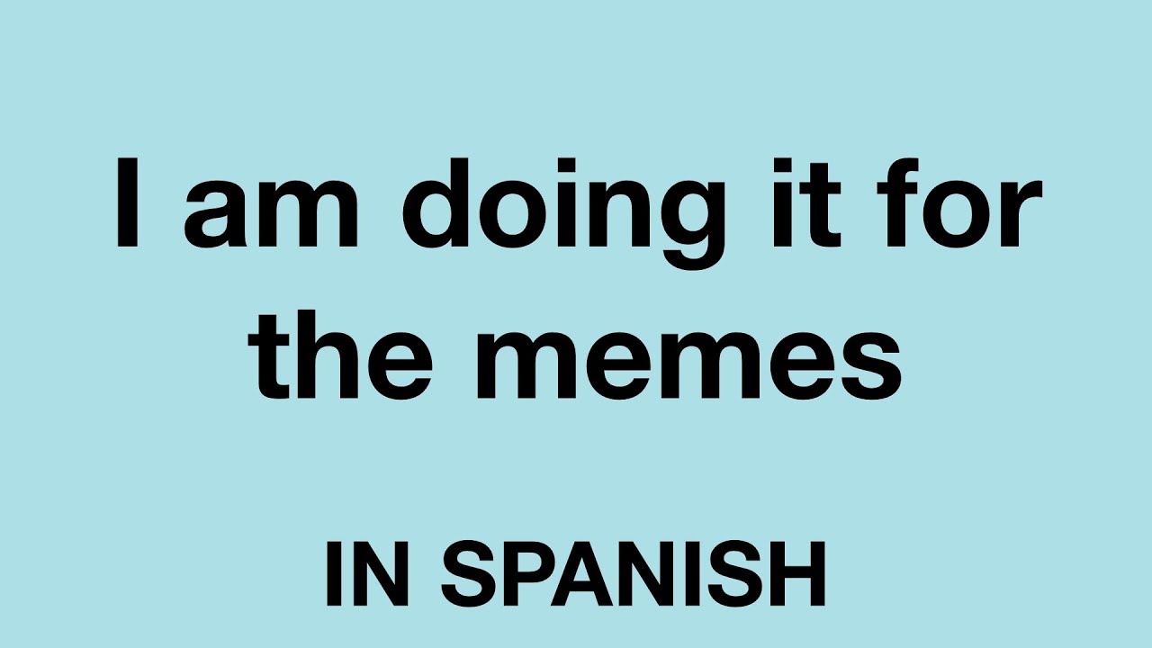 How To Say (I am doing it for the memes) In Spanish YouTube