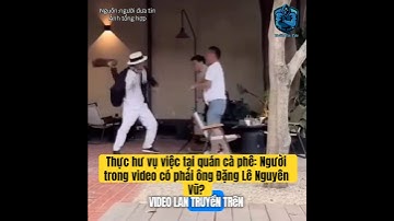 Thực hư vụ việc tại quán cà phê: Người trong video có phải ông Đặng Lê Nguyên Vũ?