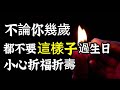 不論你幾歲，都勿「這樣子」過生日！雖然僅一年一次，小心折福折壽