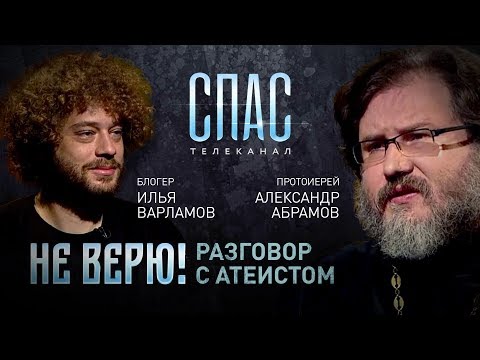 НЕ ВЕРЮ! ПРОТОИЕРЕЙ АЛЕКСАНДР АБРАМОВ И БЛОГЕР ИЛЬЯ ВАРЛАМОВ