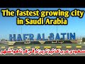 The fastest growing city in saudi arabia  hafr al batin  saudi arab abuzohan