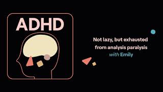 ADHD Aha | Not lazy, but exhausted from analysis paralysis (Emily’s story)