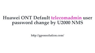 Huawei ONT default telecomadmin user password change by U2000 R017 NMS
