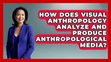 How Does Visual Anthropology Analyze and Produce Anthropological Media? | Art Across Cultures