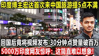 印度博主宏达首次来中国旅游提5点不满回国后竟将视频发布30分钟点赞量破百万5000万印度网友惊呼这简直难以想象